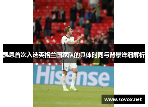 凯恩首次入选英格兰国家队的具体时间与背景详细解析