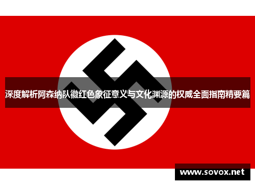 深度解析阿森纳队徽红色象征意义与文化渊源的权威全面指南精要篇